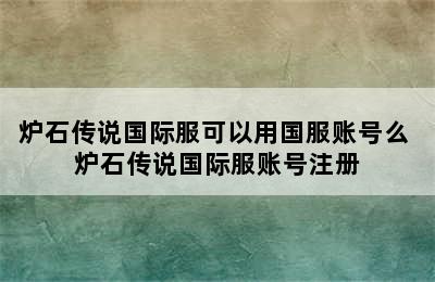 炉石传说国际服可以用国服账号么 炉石传说国际服账号注册